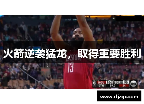 火箭逆袭猛龙，取得重要胜利