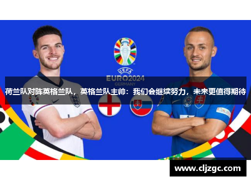 荷兰队对阵英格兰队，英格兰队主帅：我们会继续努力，未来更值得期待