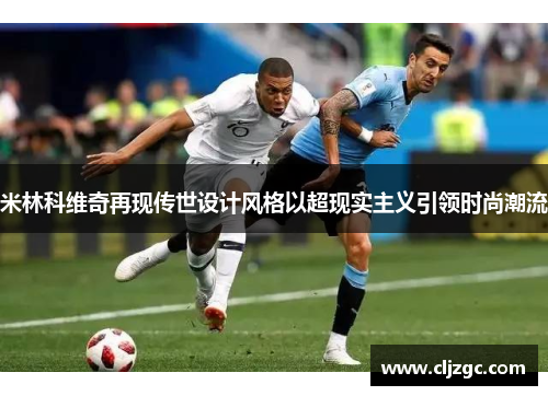 米林科维奇再现传世设计风格以超现实主义引领时尚潮流