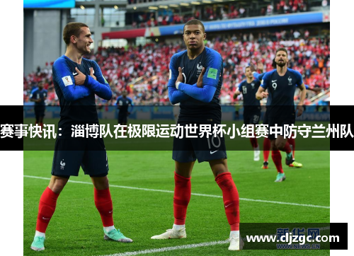赛事快讯：淄博队在极限运动世界杯小组赛中防守兰州队
