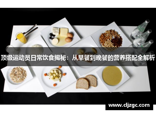 顶级运动员日常饮食揭秘：从早餐到晚餐的营养搭配全解析