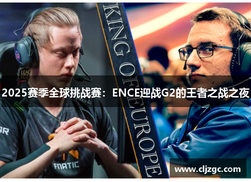 2025赛季全球挑战赛：ENCE迎战G2的王者之战之夜