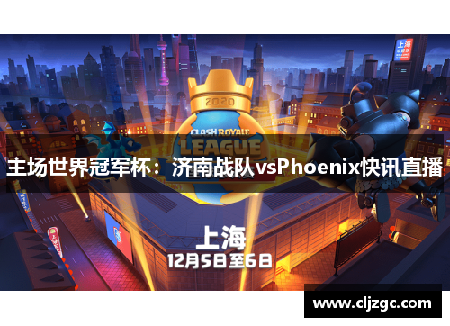 主场世界冠军杯：济南战队vsPhoenix快讯直播