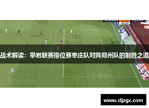 战术解读：攀岩联赛排位赛枣庄队对阵郑州队的制胜之道