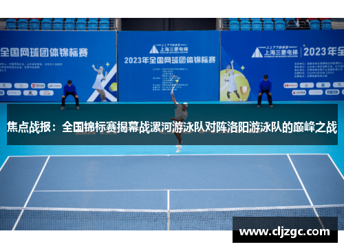 焦点战报：全国锦标赛揭幕战漯河游泳队对阵洛阳游泳队的巅峰之战