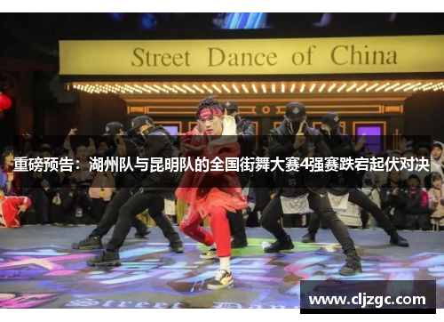 重磅预告：湖州队与昆明队的全国街舞大赛4强赛跌宕起伏对决