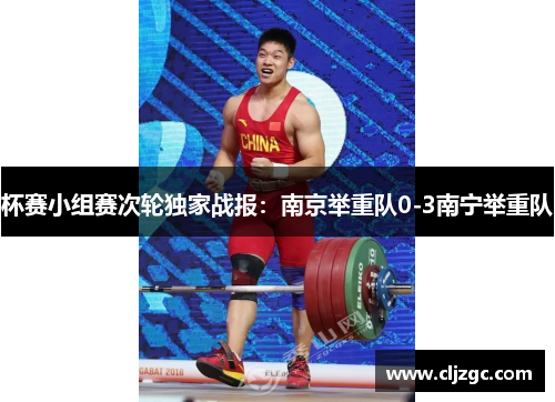 杯赛小组赛次轮独家战报：南京举重队0-3南宁举重队